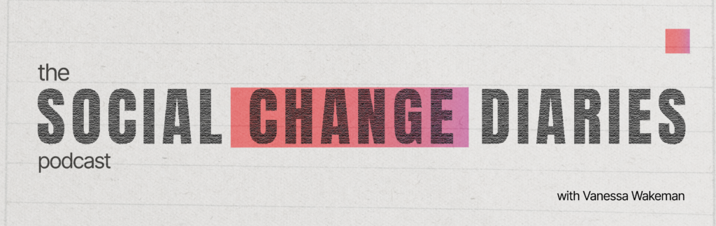The Social Change Diaries Podcast with Vanessa Wakeman. 2025 Cover
